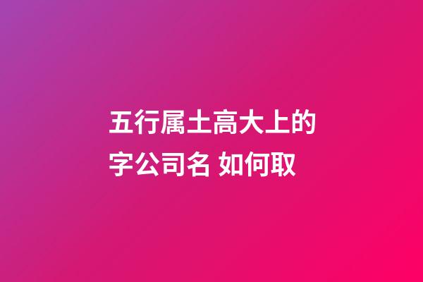 五行属土高大上的字公司名 如何取-第1张-公司起名-玄机派